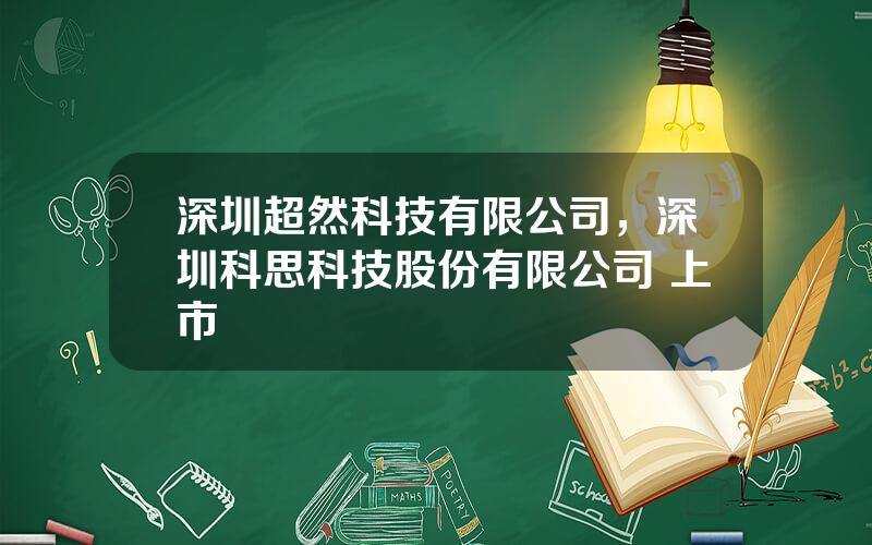 深圳超然科技有限公司，深圳科思科技股份有限公司 上市